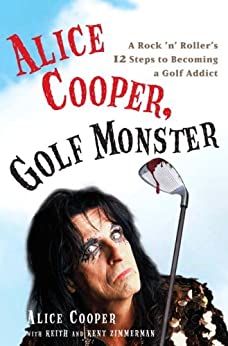 Alice Cooper, Golf Monster: A Rock 'n' Roller's 12 Steps to Becoming a Golf Addict by Alice Cooper