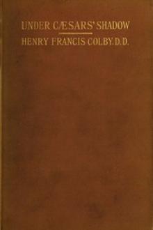 Under Cæsars' Shadow by Henry Francis Colby