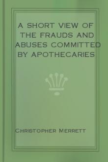A Short View of the Frauds and Abuses Committed by Apothecaries by Christopher Merrett