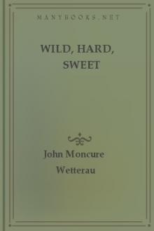 Wild, Hard, Sweet by John Moncure Wetterau