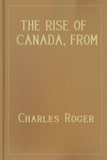 The Rise of Canada, from Barbarism to Wealth and Civilisation by Charles Roger