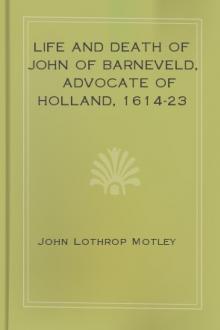 The Life and Death of John of Barneveld, Advocate of Holland, 1614-23 by John Lothrop Motley