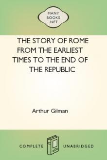 The Story of Rome From the Earliest Times to the End of the Republic by Arthur Gilman