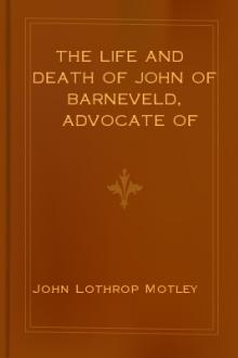 The Life and Death of John of Barneveld, Advocate of Holland, 1610a by John Lothrop Motley