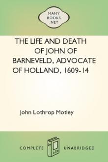 The Life and Death of John of Barneveld, Advocate of Holland, 1609-14 by John Lothrop Motley