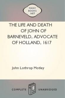 The Life and Death of John of Barneveld, Advocate of Holland, 1617 by John Lothrop Motley