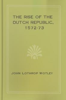 The Rise of the Dutch Republic, 1572-73 by John Lothrop Motley