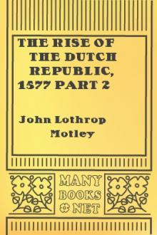 The Rise of the Dutch Republic, 1577 part 2 by John Lothrop Motley