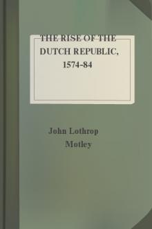 The Rise of the Dutch Republic, 1574-84 by John Lothrop Motley