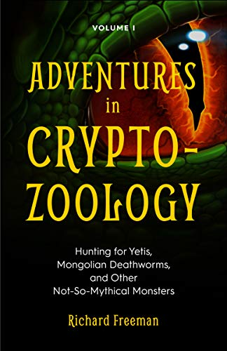Adventures in Cryptozoology Volume 1: Hunting for Yetis, Mongolian Deathworms, and Other Not-So-Mythical Monsters by Richard Freeman