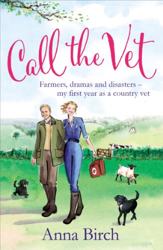 Call the Vet: Farmers, Dramas and Disasters - My First Year as a Country Vet by Anna Birch