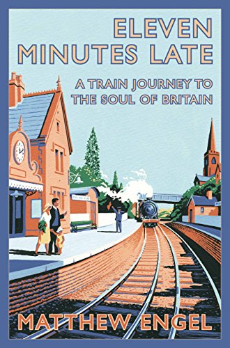 Eleven Minutes Late: A Train Journey to the Soul of Britain by Matthew Engel