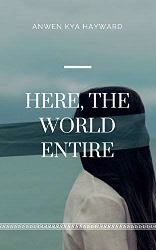 Here, the World Entire by Anwen Kya Hayward