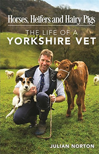 Horses, Heifers, and Hairy Pigs: The Life of a Yorkshire Vet by Julian Norton