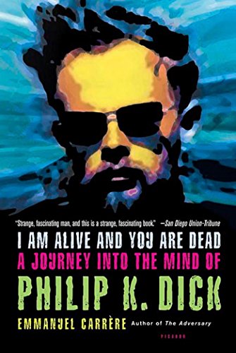 A Am Alive and You Are Dead: A Journey Into The Mind of Philip K. Dick by Emanuel Carrere