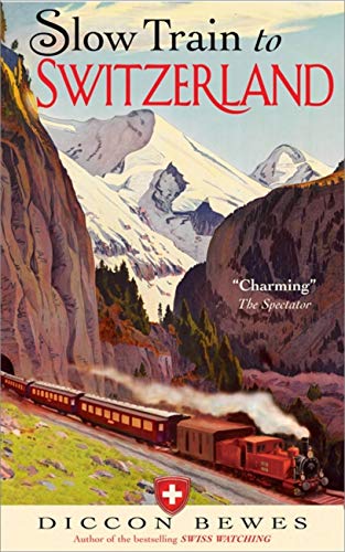 Slow Train to Switzerland: One Tour, Two Trips, 150 Years and a World of Change by Diccon Bewes