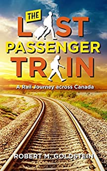 The Last Passenger Train: A Rail Journey Across Canada by Robert M. Goldstein