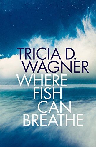 Where Fish Can Breathe by Tricia D. Wagner