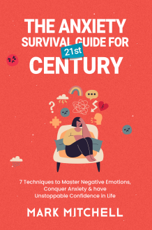 The Anxiety Survival Guide for 21st Century: 7 Techniques to Master Negative Emotions, Conquer Anxiety and have Unstoppable Confidence in Life