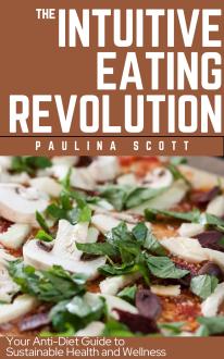 The Intuitive Eating Revolution: Embrace Anti-Diet Principles for Lifelong Health and True Happiness | 2024 Edition 
