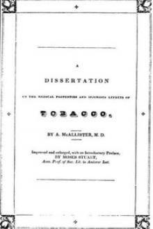 A Dissertation on the Medical Properties and Injurious Effects of the Habitual Use of Tobacco by A. McAllister