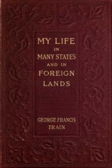 My Life in Many States and in Foreign Lands by George Francis Train