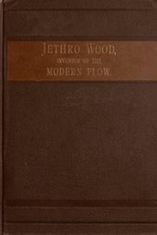 Jethro Wood, Inventor of the Modern Plow. by Frank Gilbert