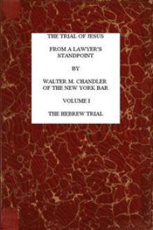 The Trial of Jesus from a Lawyer's Standpoint, Vol. 1 (of 2) by Walter Marion Chandler