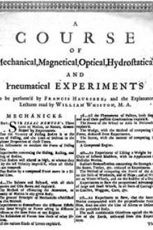 A Course of Mechanical, Magnetical, Optical, Hydrostatical and Pneumatical Experiments by Francis Hauksbee, William Whiston