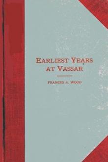 Earliest Years at Vassar by Frances A. Wood
