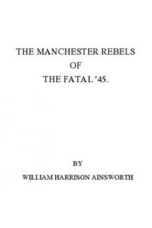 The Manchester Rebels of the Fatal '45 by William Harrison Ainsworth