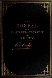 The Gospel: An Exposition of its First Principles by B. H. Roberts