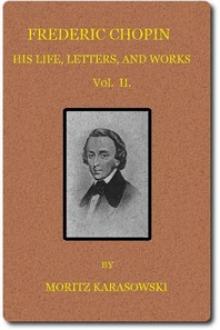 Frederic Chopin: His Life, Letters, and Works, v. 2 by Maurycy Karasowski