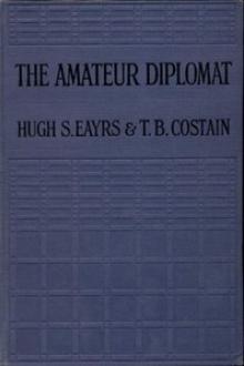 The Amateur Diplomat by Thomas B. Costain, Hugh Sterling Eayrs