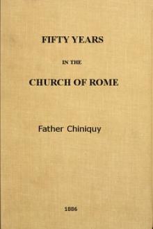 Fifty Years in the Church of Rome by Charles Paschal Telesphore Chiniquy
