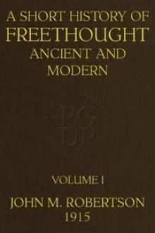 A Short History of Freethought Ancient and Modern, Volume 1 of 2 by John Mackinnon Robertson