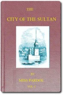The City of the Sultan; and Domestic Manners of the Turks, in 1836, Vol. 1 by Julia Pardoe