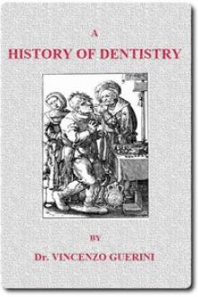 A History of Dentistry from the most Ancient Times until the end of the Eighteenth Century by Vincenzo Guerini