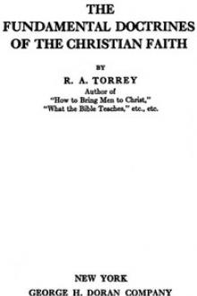 The Fundamental Doctrines of the Christian faith by Reuben Archer Torrey