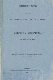 Subsidiary Notes as to the Introduction of Female Nursing into Military Hospitals in Peace and War by Florence Nightingale