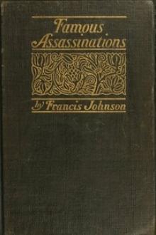 Famous Assassinations of History from Philip of Macedon, 336 B by Francis Johnson