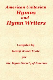 American Unitarian Hymn Writers and Hymns by Henry Wilder Foote