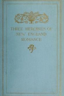 Three Heroines of New England Romance by Louise Imogen Guiney, Alice Brown, Harriet Elizabeth Prescott Spofford