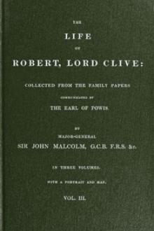 The Life of Robert, Lord Clive, Vol. 3 (of 3) by John Malcolm
