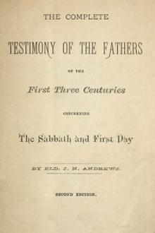 The Complete Testimony of the Fathers of the First Three Centuries Concerning the Sabbath and First Day by John Nevins Andrews