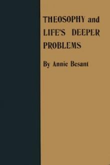 Theosophy and Life's Deeper Problems by Annie Besant