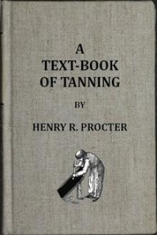 A Text-book of Tanning by Henry R. Procter