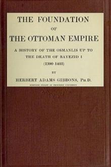 The Foundation of the Ottoman Empire; a history of the Osmanlis up to the death of Bayezid I by Herbert Adams Gibbons