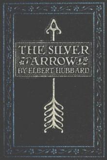 The Silver Arrow by Elbert Hubbard