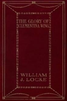 The Glory of Clementina Wing by William J. Locke